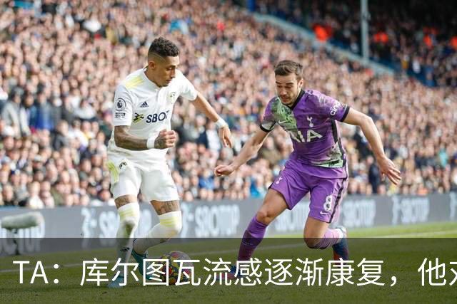 TA：库尔图瓦流感逐渐康复，他对进入比赛名单持乐观态度